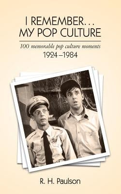 I Remember . . . My Pop Culture: 100 memorable pop culture moments 1924 - 1984 by Paulson, R. H.