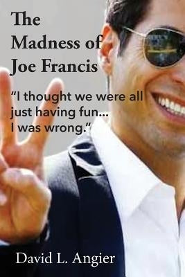 The Madness of Joe Francis: "I thought we were all just having fun. I was wrong." by Angier, David L.