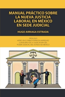 Manual práctico sobre la nueva justicia laboral en México en sede judicial by Arriaga Estrada, Hugo