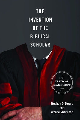 The Invention of the Biblical Scholar: A Critical Manifesto by Moore, Stephen D.