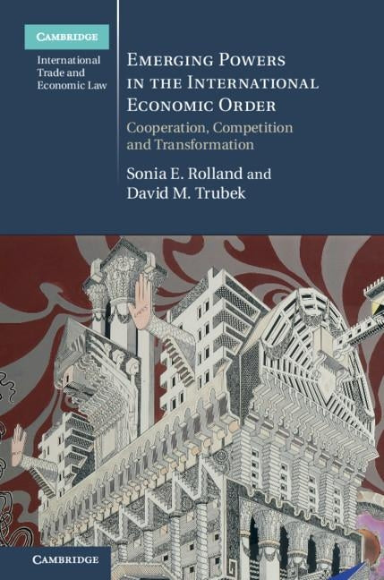 Emerging Powers in the International Economic Order: Cooperation, Competition and Transformation by Rolland, Sonia E.