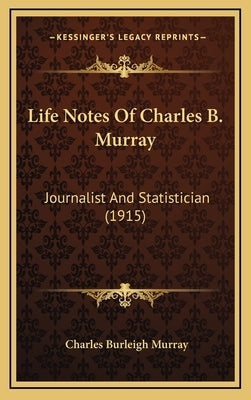 Life Notes Of Charles B. Murray: Journalist And Statistician (1915) by Murray, Charles Burleigh