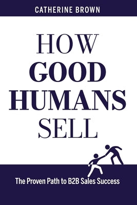 How Good Humans Sell: The Proven Path to B2B Sales Success by Childress, Cindy