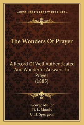 The Wonders of Prayer: A Record of Well Authenticated and Wonderful Answers to Prayer (1885) by Muller, George