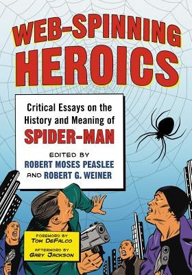 Web-Spinning Heroics: Critical Essays on the History and Meaning of Spider-Man by Peaslee, Robert Moses