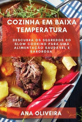 Cozinha em Baixa Temperatura: Descubra os Segredos do Slow Cooking para uma Alimentação Saudável e Saborosa by Oliveira, Ana