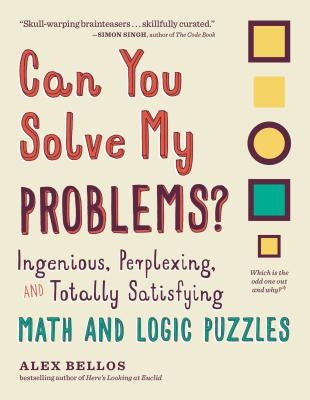Can You Solve My Problems?: Ingenious, Perplexing, and Totally Satisfying Math and Logic Puzzles by Bellos, Alex