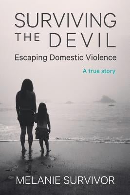 Surviving the Devil - Escaping Domestic Violence: A True Story by Survivor, Melanie