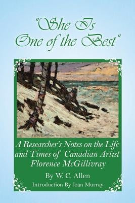 She Is One of the Best: A Researcher's Notes on the Life and Times of Canadian Artist Florence McGillivray by Allen, W. C.