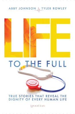 Life to the Full: True Stories That Reveal the Dignity of Every Human Life by Johnson, Abby