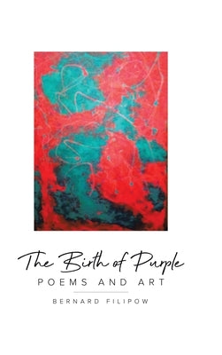 The Birth of Purple: Poems and Art by Filipow, Bernard