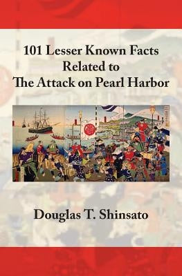 101 Lesser Known Facts Related to the Attack on Pearl Harbor by Shinsato, Douglas T.