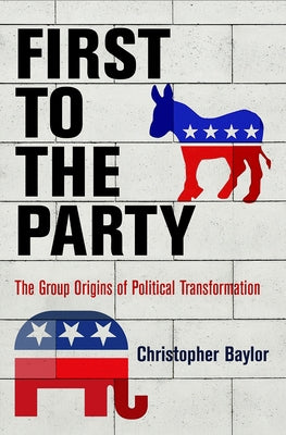First to the Party: The Group Origins of Political Transformation by Baylor, Christopher