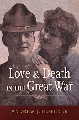 Love and Death in the Great War by Huebner, Andrew J.