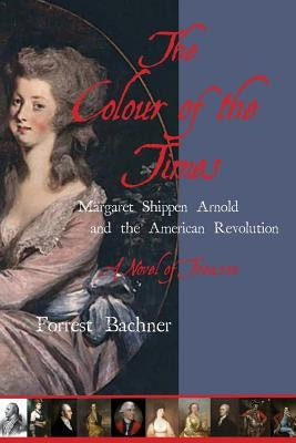 The Colour of the Times: Margaret Shippen Arnold and the American Revolution--A Novel of Treason by Bachner, Forrest G.