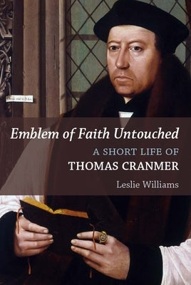 Emblem of Faith Untouched: A Short Life of Thomas Cranmer by Williams, Leslie Winfield