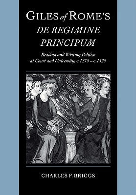 Giles of Rome's de Regimine Principum: Reading and Writing Politics at Court and University, C.1275-C.1525 by Briggs, Charles F.