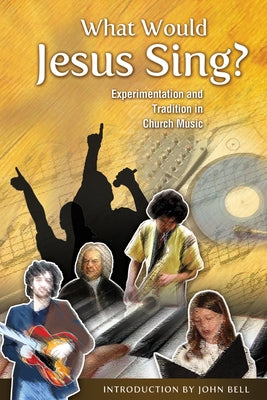 What Would Jesus Sing?: Experimentation and Tradition in Church Music by Bell, John