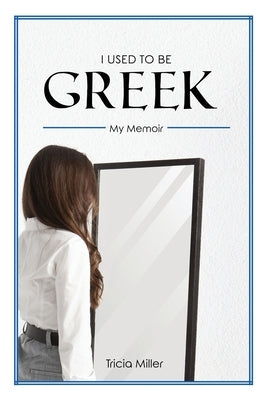 I Used to Be Greek by Miller, Tricia