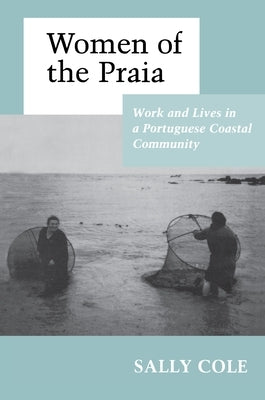 Women of the Praia: Work and Lives in a Portuguese Coastal Community by Cole, Sally Cooper