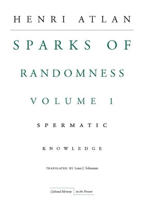 The Sparks of Randomness, Volume 1: Spermatic Knowledge by Atlan, Henri