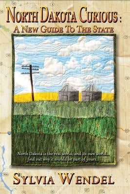 North Dakota Curious: A New Guide to the State by Wendel, S.