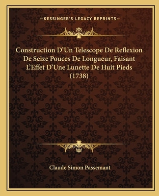 Construction D'Un Telescope De Reflexion De Seize Pouces De Longueur, Faisant L'Effet D'Une Lunette De Huit Pieds (1738) by Passemant, Claude Simon