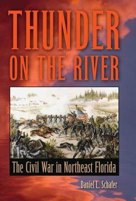 Thunder on the River: The Civil War in Northeast Florida by Schafer, Daniel L.