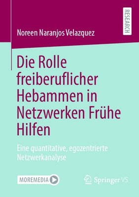 Die Rolle Freiberuflicher Hebammen in Netzwerken Frühe Hilfen: Eine Quantitative, Egozentrierte Netzwerkanalyse by Naranjos Velazquez, Noreen