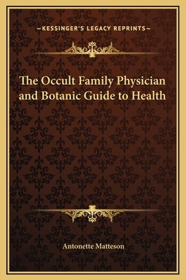 The Occult Family Physician and Botanic Guide to Health by Matteson, Antonette