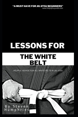 Lessons for the White Belt: Jiu Jitsu Books by Humphries, Steven