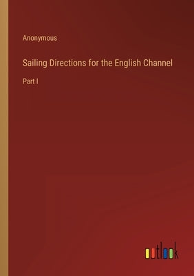 Sailing Directions for the English Channel: Part I by Anonymous
