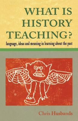 What Is History Teaching?: Language, Ideas and Meaning in Learning about the Past by Husbands, Christopher T.