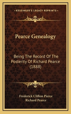 Pearce Genealogy: Being The Record Of The Posterity Of Richard Pearce (1888) by Pierce, Frederick Clifton