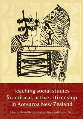 Teaching Social Studies for Critical, Active Citizenship in Aotearoa New Zealanmd by Harcourt, Michael