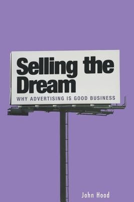 Selling the Dream: Why Advertising Is Good Business by Hood, John
