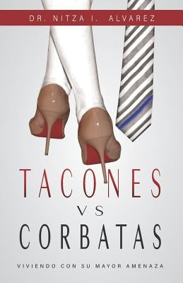 Tacones vs Corbatas: Viviendo Con Su Mayor Amenaza by Gamache Araujo, Paul