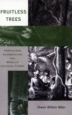 Fruitless Trees: Portuguese Conservation and Brazil's Colonial Timber by Miller, Shawn William