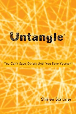 Untangle: You Can't Save Others Until You Save Yourself by Scribner, Shirlee