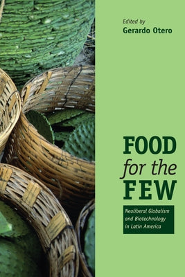 Food for the Few: Neoliberal Globalism and Biotechnology in Latin America by Otero, Gerardo