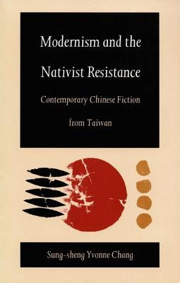 Modernism and the Nativist Resistance: Contemporary Chinese Fiction from Taiwan by Chang, Sung-Sheng Yvonne