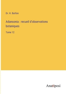 Adansonia: recueil d'observations botaniques: Tome 12 by Baillon, H.