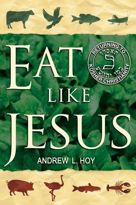 Eat Like Jesus: Returning to Kosher Christianity by Hoy, Andrew L.