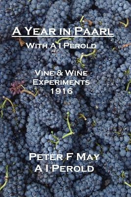 A Year in Paarl with A I Perold: Vine and Wine Experiments 1916 by May, Peter F.
