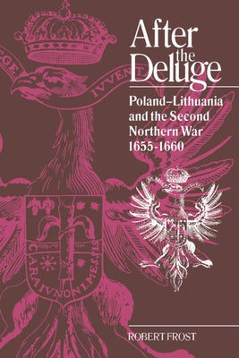 After the Deluge: Poland-Lithuania and the Second Northern War, 1655-1660 by Frost, Robert I.