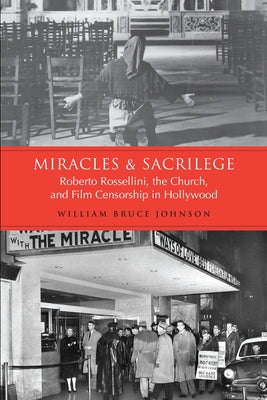 Miracles and Sacrilege: Robert Rossellini, the Church, and Film Censorship in Hollywood by Johnson, William Bruce