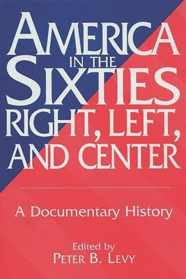 America in the Sixties--Right, Left, and Center: A Documentary History by Wires, Richard