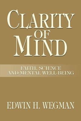 Clarity of Mind: Faith, Science and Mental Well-Being by Wegman, Edwin H.