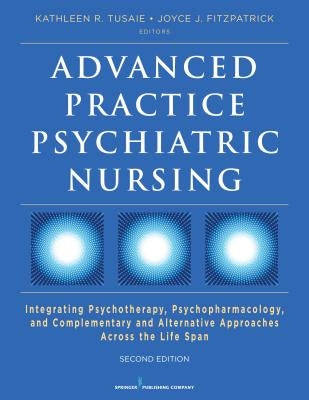 Advanced Practice Psychiatric Nursing: Integrating Psychotherapy, Psychopharmacology, and Complementary and Alternative Approaches Across the Life Spa by Tusaie, Kathleen