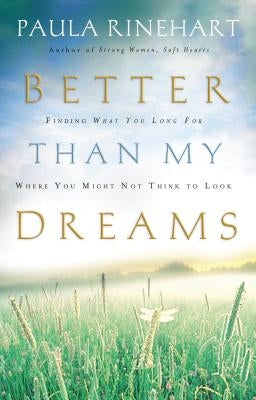 Better Than My Dreams: Finding What You Long for Where You Might Not Think to Look by Rinehart, Paula